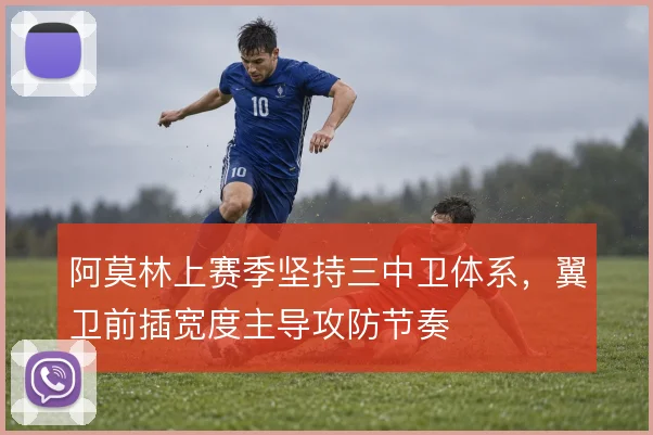阿莫林上赛季坚持三中卫体系，翼卫前插宽度主导攻防节奏