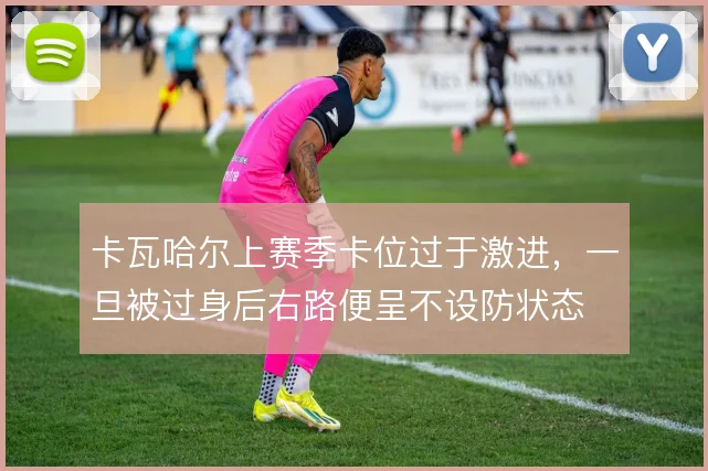 卡瓦哈尔上赛季卡位过于激进,一旦被过身后右路便呈不设防状态