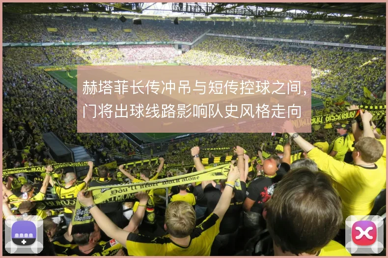 赫塔菲长传冲吊与短传控球之间,门将出球线路影响队史风格走向