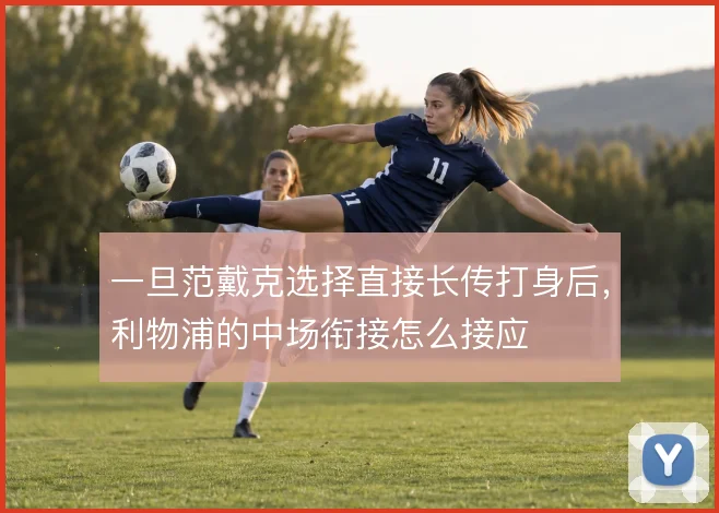 一旦范戴克选择直接长传打身后，利物浦的中场衔接怎么接应