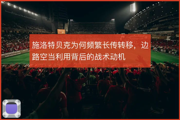 施洛特贝克为何频繁长传转移,边路空当利用背后的战术动机