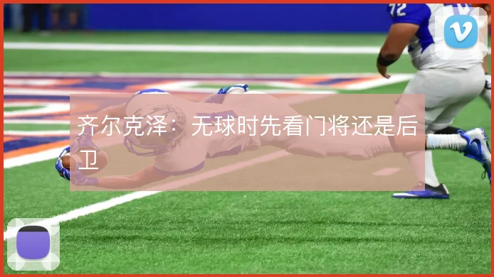 齐尔克泽:无球时先看门将还是后卫