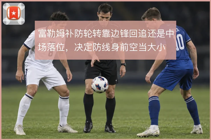 富勒姆补防轮转靠边锋回追还是中场落位，决定防线身前空当大小