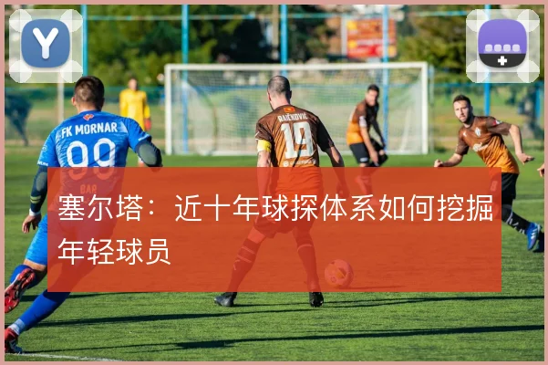 塞尔塔：近十年球探体系如何挖掘年轻球员