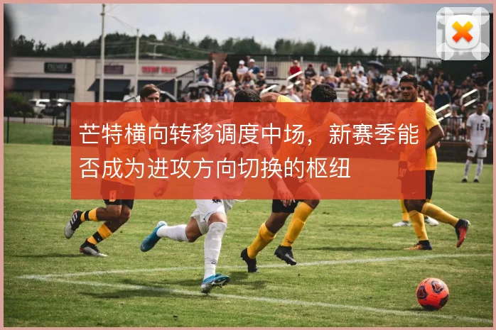 芒特横向转移调度中场，新赛季能否成为进攻方向切换的枢纽