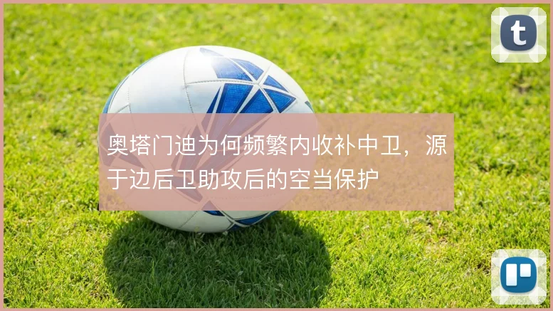 奥塔门迪为何频繁内收补中卫,源于边后卫助攻后的空当保护