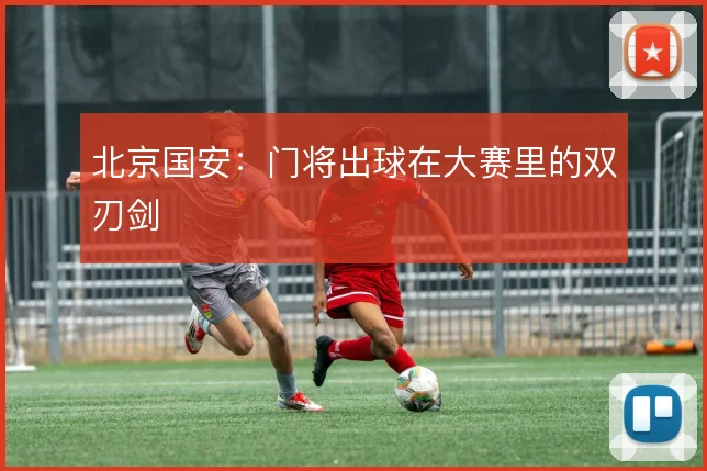 北京国安:门将出球在大赛里的双刃剑