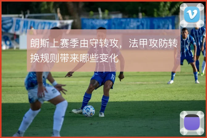 朗斯上赛季由守转攻，法甲攻防转换规则带来哪些变化