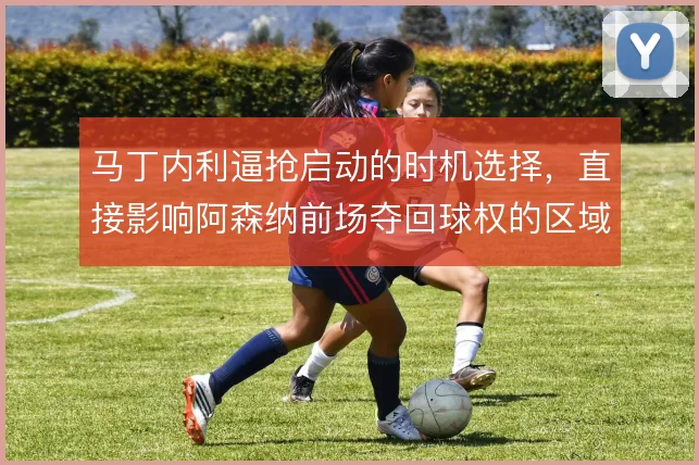 马丁内利逼抢启动的时机选择，直接影响阿森纳前场夺回球权的区域分布