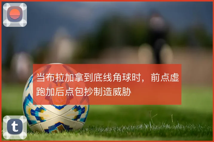 当布拉加拿到底线角球时,前点虚跑加后点包抄制造威胁