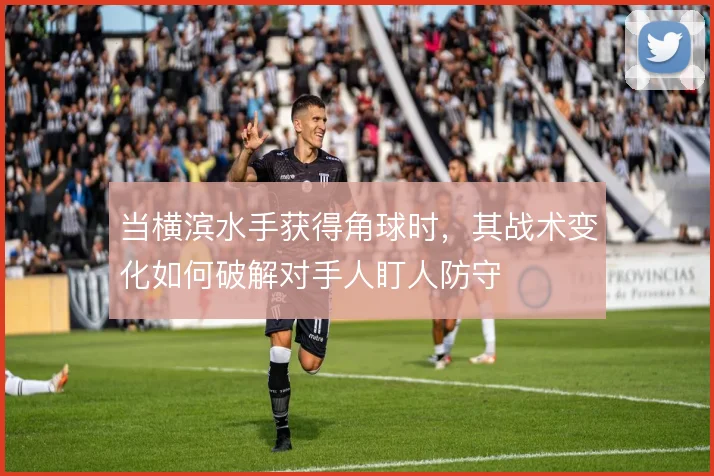 当横滨水手获得角球时,其战术变化如何破解对手人盯人防守