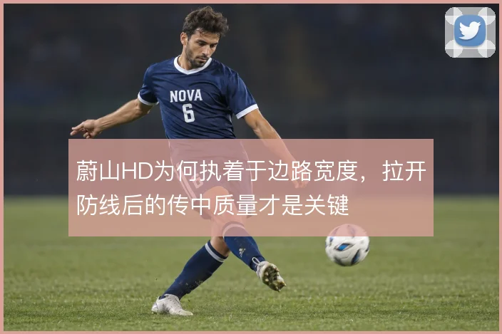 蔚山HD为何执着于边路宽度,拉开防线后的传中质量才是关键