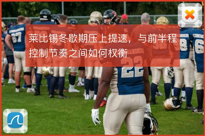 莱比锡冬歇期压上提速,与前半程控制节奏之间如何权衡