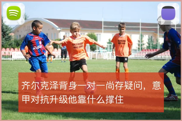 齐尔克泽背身一对一尚存疑问，意甲对抗升级他靠什么撑住