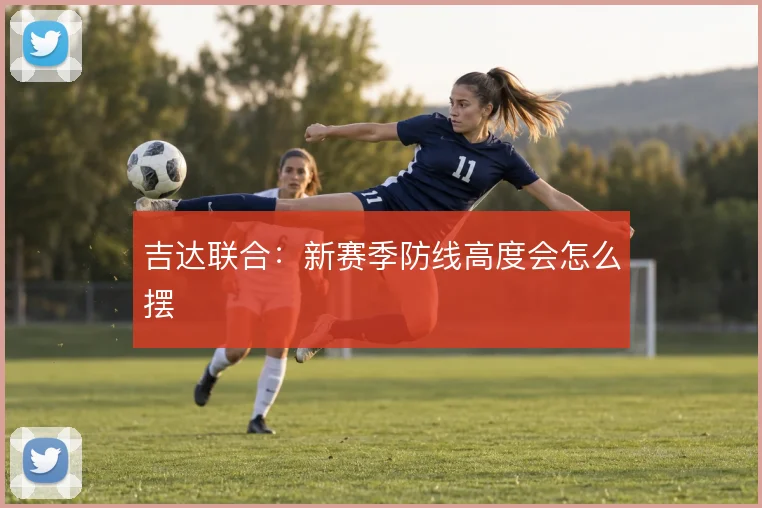 吉达联合：新赛季防线高度会怎么摆
