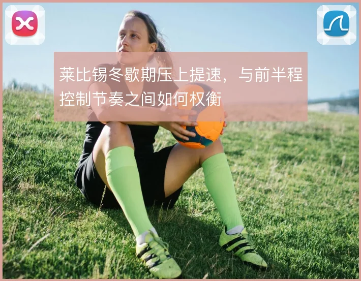 莱比锡冬歇期压上提速，与前半程控制节奏之间如何权衡