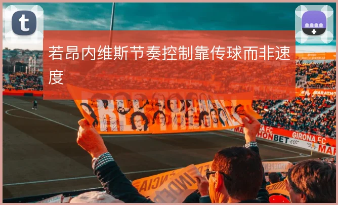 若昂内维斯节奏控制靠传球而非速度