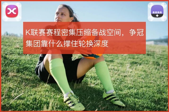 K联赛赛程密集压缩备战空间,争冠集团靠什么撑住轮换深度
