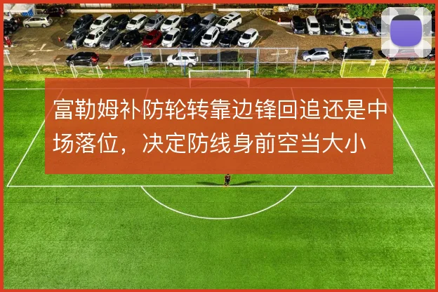 富勒姆补防轮转靠边锋回追还是中场落位,决定防线身前空当大小