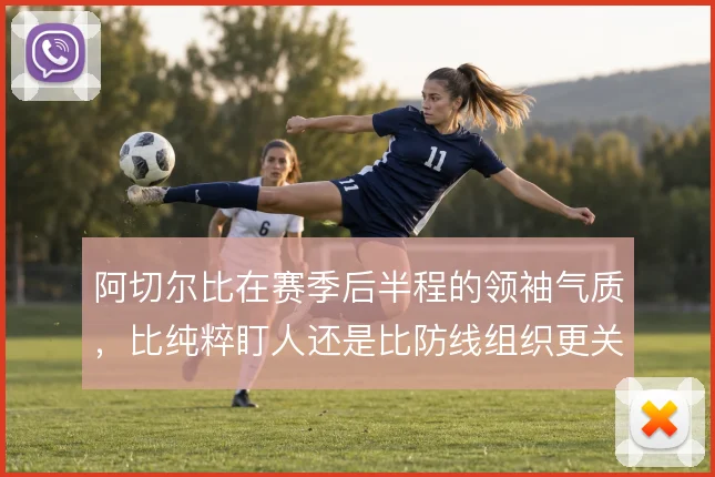 阿切尔比在赛季后半程的领袖气质,比纯粹盯人还是比防线组织更关键