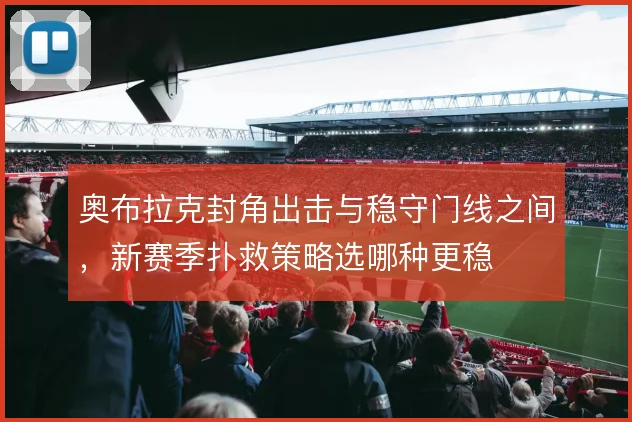 奥布拉克封角出击与稳守门线之间,新赛季扑救策略选哪种更稳