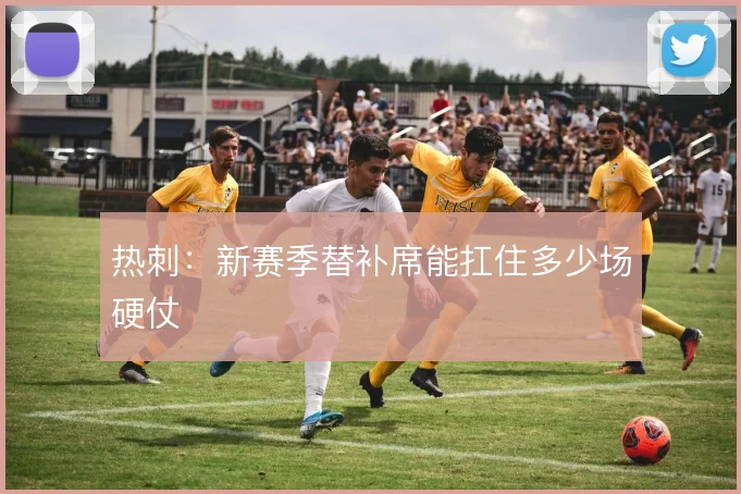 热刺:新赛季替补席能扛住多少场硬仗