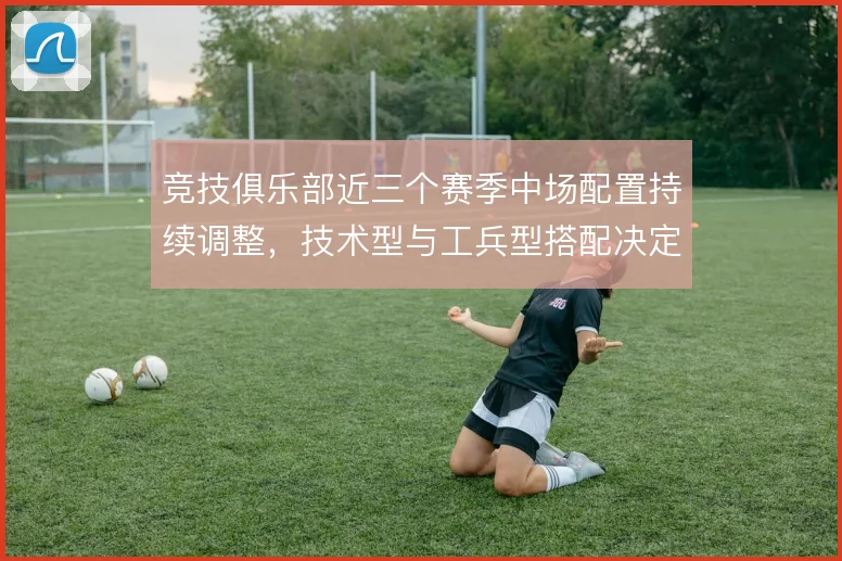 竞技俱乐部近三个赛季中场配置持续调整,技术型与工兵型搭配决定攻守上限