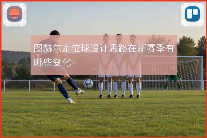 图赫尔定位球设计思路在新赛季有哪些变化