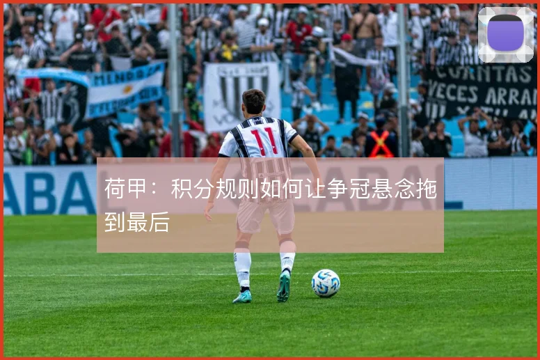 荷甲：积分规则如何让争冠悬念拖到最后