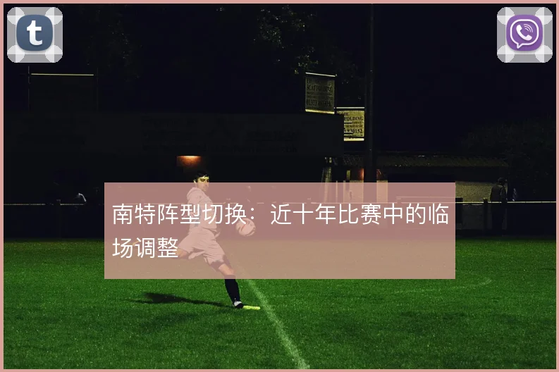 南特阵型切换：近十年比赛中的临场调整