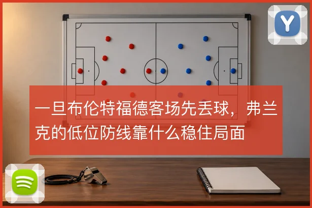一旦布伦特福德客场先丢球，弗兰克的低位防线靠什么稳住局面