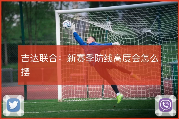吉达联合:新赛季防线高度会怎么摆