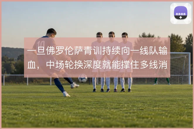 一旦佛罗伦萨青训持续向一线队输血，中场轮换深度就能撑住多线消耗