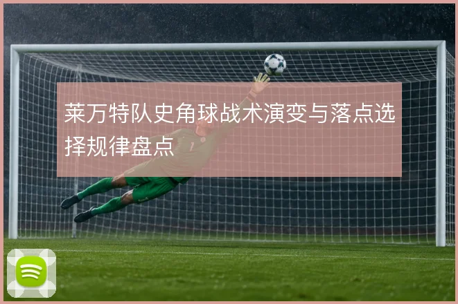 莱万特队史角球战术演变与落点选择规律盘点