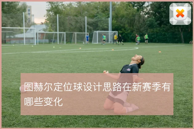 图赫尔定位球设计思路在新赛季有哪些变化