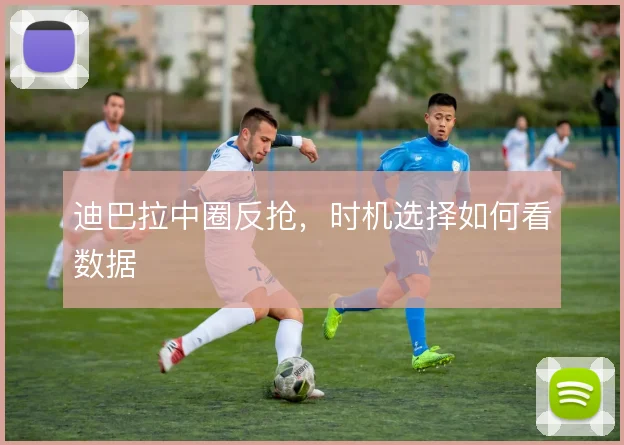 迪巴拉中圈反抢，时机选择如何看数据