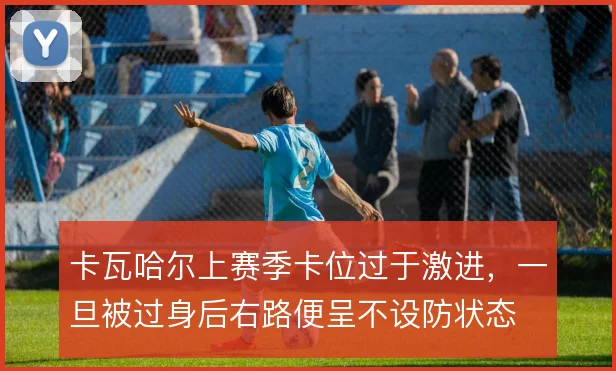 卡瓦哈尔上赛季卡位过于激进，一旦被过身后右路便呈不设防状态