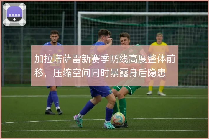 加拉塔萨雷新赛季防线高度整体前移，压缩空间同时暴露身后隐患