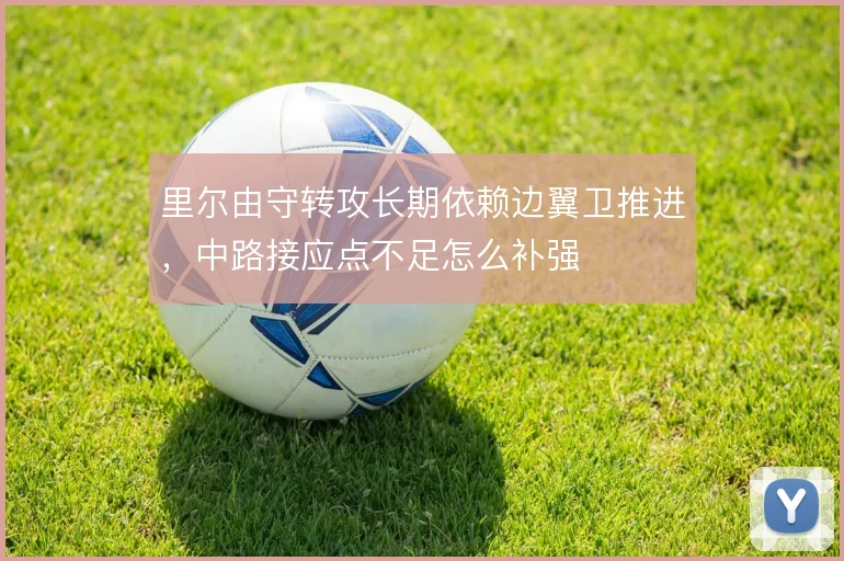 里尔由守转攻长期依赖边翼卫推进，中路接应点不足怎么补强