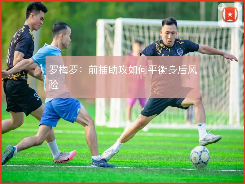 罗梅罗:前插助攻如何平衡身后风险