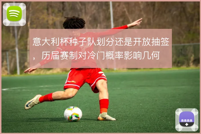 意大利杯种子队划分还是开放抽签，历届赛制对冷门概率影响几何