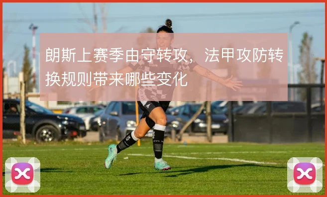 朗斯上赛季由守转攻,法甲攻防转换规则带来哪些变化