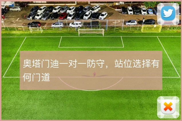 奥塔门迪一对一防守,站位选择有何门道