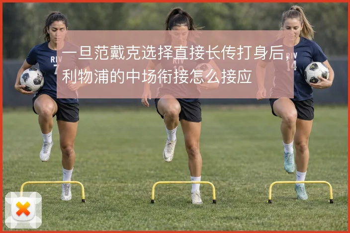 一旦范戴克选择直接长传打身后,利物浦的中场衔接怎么接应